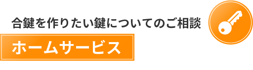 合鍵を作りたい鍵についての相談　ホームサービス